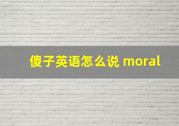 傻子英语怎么说 moral